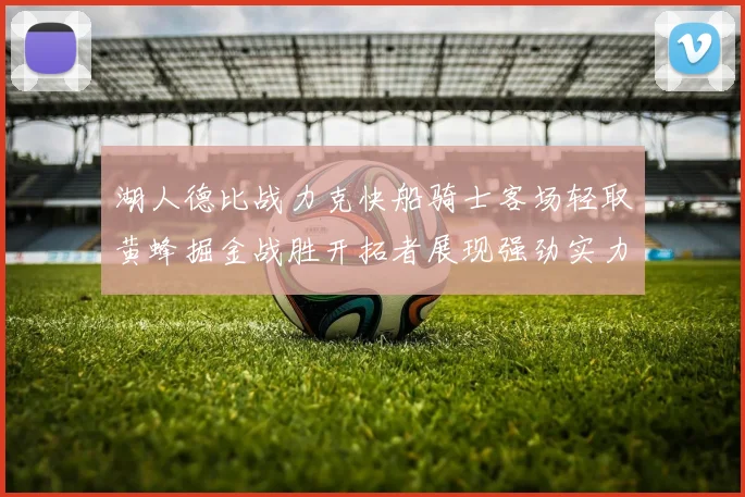 湖人德比战力克快船骑士客场轻取黄蜂掘金战胜开拓者展现强劲实力