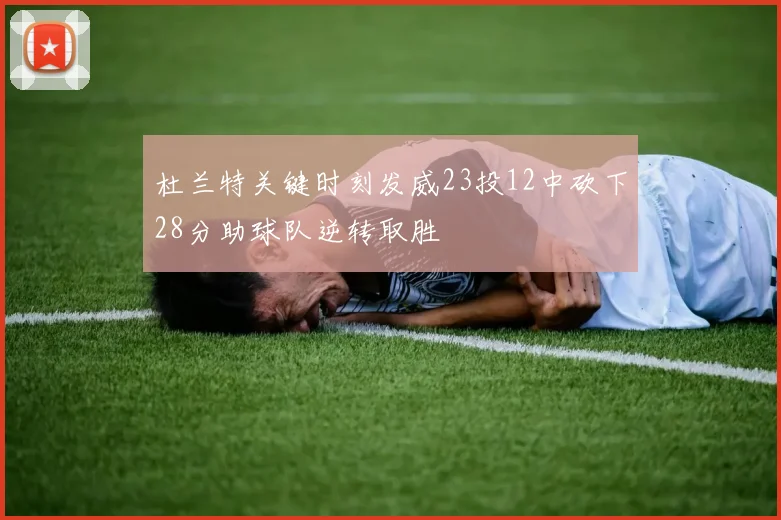 杜兰特关键时刻发威23投12中砍下28分助球队逆转取胜