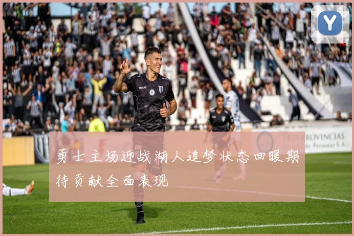 勇士主场迎战湖人追梦状态回暖期待贡献全面表现