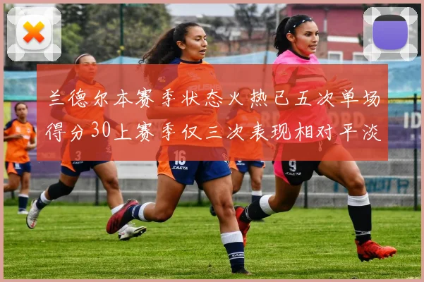 兰德尔本赛季状态火热已五次单场得分30上赛季仅三次表现相对平淡