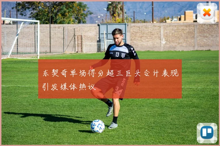 东契奇单场得分超三巨头合计表现引发媒体热议