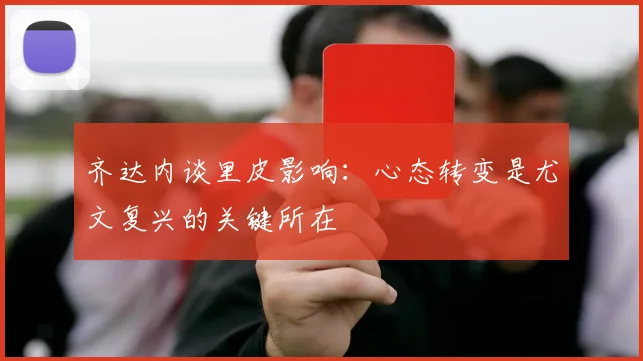齐达内谈里皮影响：心态转变是尤文复兴的关键所在