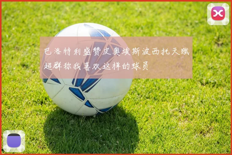 巴洛特利盛赞皮奥埃斯波西托天赋超群称我喜欢这样的球员
