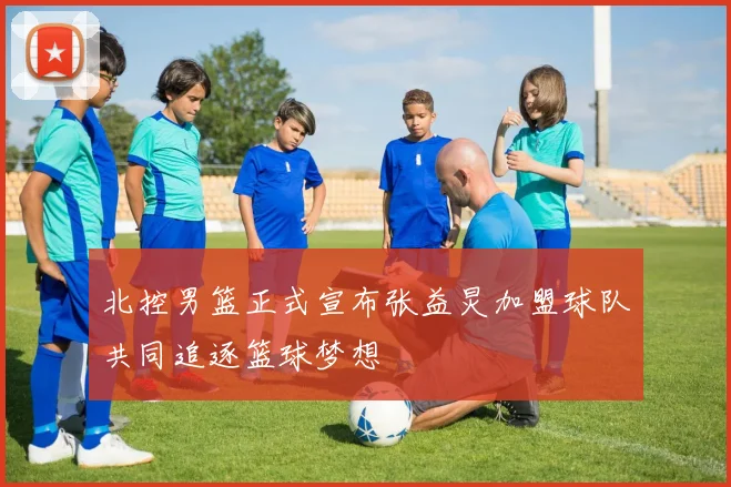 北控男篮正式宣布张益炅加盟球队共同追逐篮球梦想