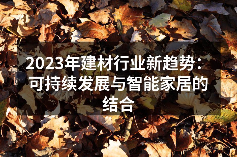 2023年建材行业新趋势：可持续发展与智能家居的结合